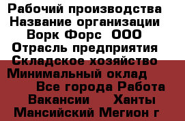 Рабочий производства › Название организации ­ Ворк Форс, ООО › Отрасль предприятия ­ Складское хозяйство › Минимальный оклад ­ 27 000 - Все города Работа » Вакансии   . Ханты-Мансийский,Мегион г.